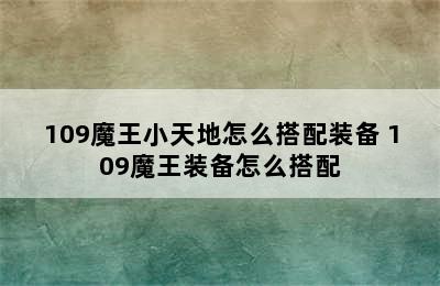 109魔王小天地怎么搭配装备 109魔王装备怎么搭配